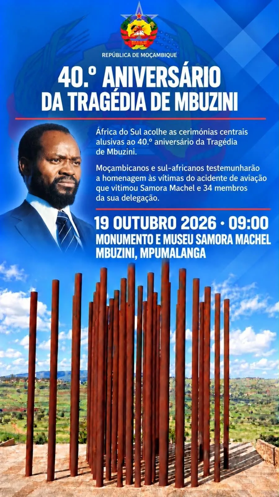 Cartaz da República de Moçambique: 40.º aniversário da Tragédia de Mbuzini. África do Sul acolhe as cerimónias centrais alusivas ao 40.º aniversário da Tragédia de Mbuzini. Moçambicanos e sul-africanos testemunharão a homenagem às vítimas do acidente de aviação que vitimou Samora Machel e 34 membros da sua delegação. 19 de Outubro de 2026, 09:00, Monumento e Museu Samora Machel, Mbuzini, Mpumalanga. Ao lado do texto, retrato de Samora Machel; ao fundo, fotografia do monumento, um conjunto de colunas de aço cor de ferrugem sob um céu azul.
